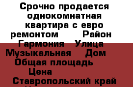 Срочно продается однокомнатная квартира с евро ремонтом !!! › Район ­ Гармония › Улица ­ Музыкальная  › Дом ­ 4 › Общая площадь ­ 35 › Цена ­ 1 180 000 - Ставропольский край Недвижимость » Квартиры продажа   . Ставропольский край